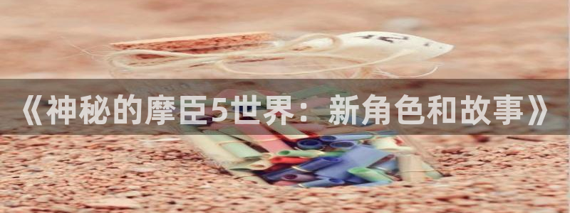 蓝狮娱乐下载：《神秘的摩臣5世界：新角色和故事》