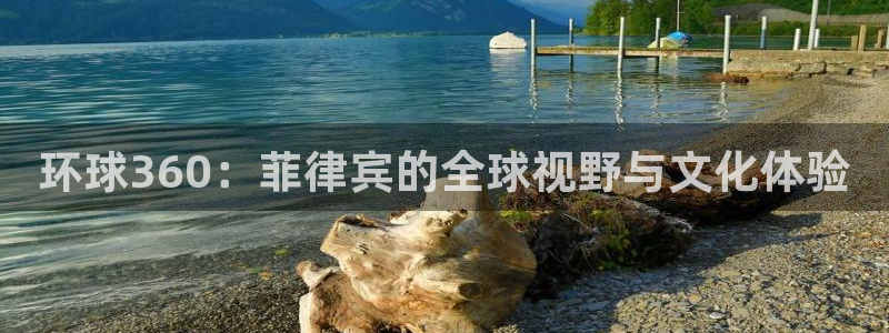 蓝狮娱乐登录网：环球360：菲律宾的全球视野与文化体验