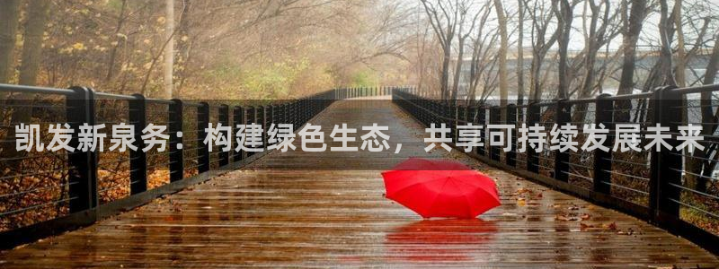 蓝狮娱乐放水时间：凯发新泉务：构建绿色生态，共享可持续发展未来