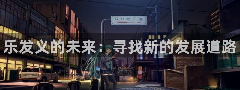 蓝狮娱乐平台注册账号：乐发义的未来：寻找新的发展道路