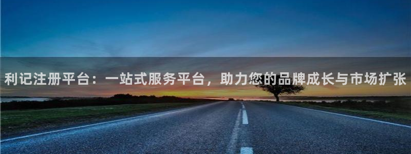 蓝狮娱乐app新版上线体验.游戏更新入口.中国：利记注册平台：一站式服务平台，助力您的品牌成长与市场扩张
