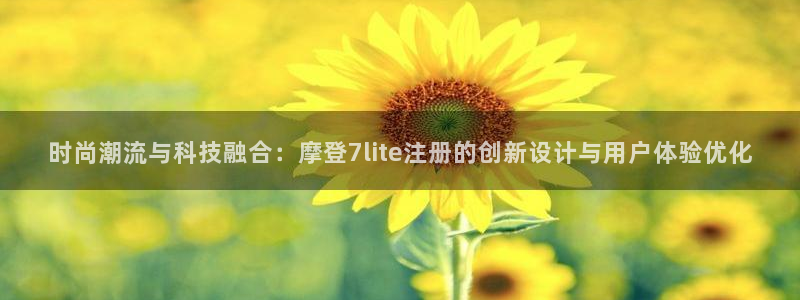 蓝狮娱乐赏金女王：时尚潮流与科技融合：摩登7lite注册的创新设计与用户体验优化