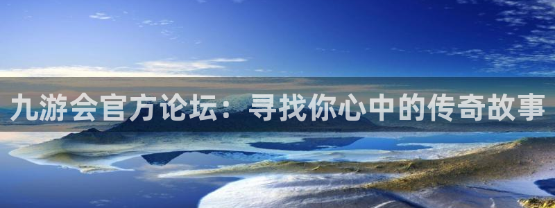 蓝狮娱乐体育1招商：九游会官方论坛：寻找你心中的传奇故事