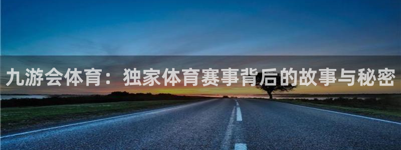 蓝狮娱乐集团：九游会体育：独家体育赛事背后的故事与秘密