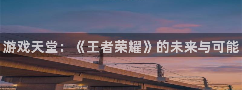 蓝狮娱乐是赌博吗：游戏天堂：《王者荣耀》的未来与可能