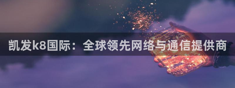 蓝狮娱乐下载入口：凯发k8国际：全球领先网络与通信提供商