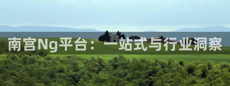 蓝狮娱乐现在优惠多少：南宫Ng平台：一站式与行业洞察