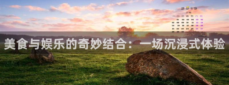 下载蓝狮娱乐：美食与娱乐的奇妙结合：一场沉浸式体验