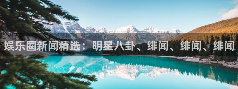 蓝狮娱乐加拿大：娱乐圈新闻精选：明星八卦、绯闻、绯闻、绯闻