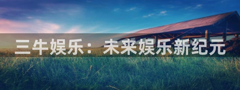 蓝狮娱乐体育f开号：三牛娱乐：未来娱乐新纪元
