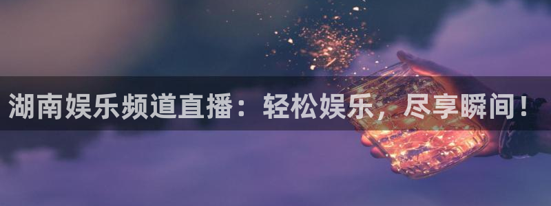 蓝狮娱乐app最新版：湖南娱乐频道直播：轻松娱乐，尽享瞬间！