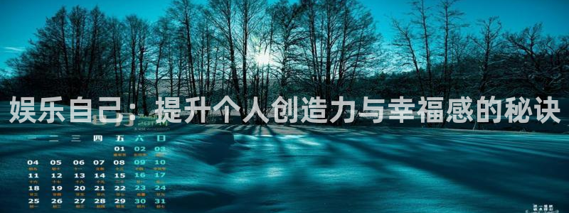 蓝狮娱乐的平台：娱乐自己：提升个人创造力与幸福感的秘诀