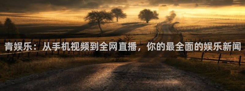 蓝狮娱乐集团股票：青娱乐：从手机视频到全网直播，你的最全面的娱乐新闻