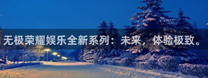 蓝狮娱乐集团总部：无极荣耀娱乐全新系列：未来，体验极致。