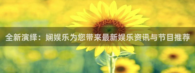 蓝狮娱乐体育凯捷平台代理：全新演绎：娴娱乐为您带来最新娱乐资讯与节目推荐