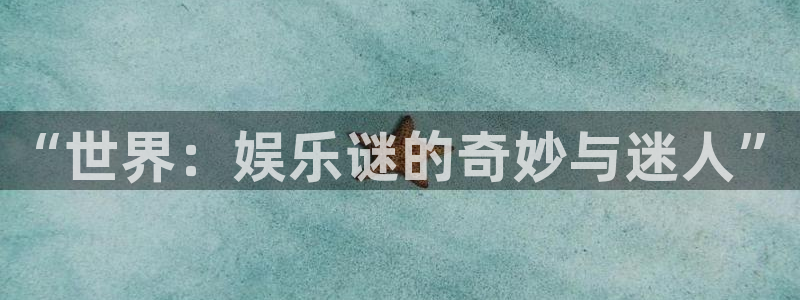 蓝狮娱乐体育凯捷平台注册：“世界：娱乐谜的奇妙与迷人”