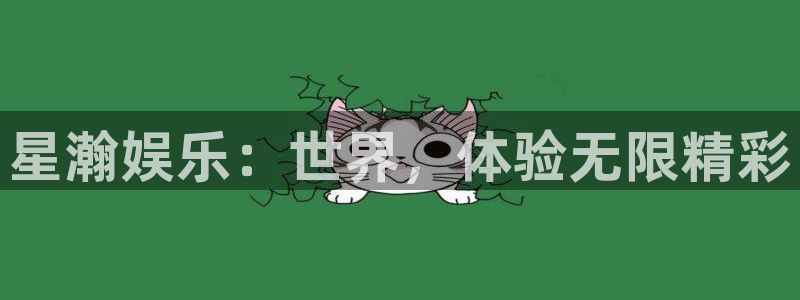 蓝狮娱乐平台登录入口：星瀚娱乐：世界，体验无限精彩