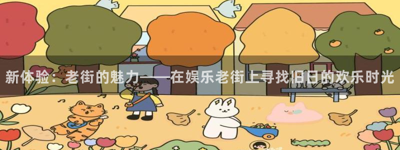 蓝狮娱乐电子游戏：新体验：老街的魅力——在娱乐老街上寻找旧日的欢乐时光