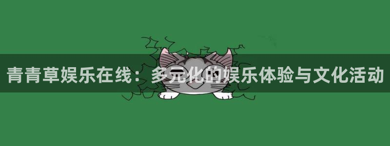 蓝狮娱乐体育注册代理：青青草娱乐在线：多元化的娱乐体验与文化活动