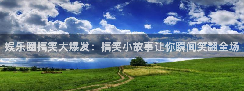 蓝狮娱乐下载并安装：娱乐圈搞笑大爆发：搞笑小故事让你瞬间笑翻全场
