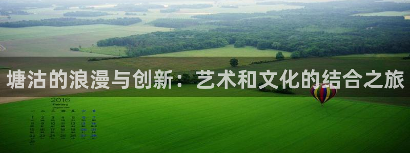 蓝狮娱乐2平台注册：塘沽的浪漫与创新：艺术和文化的结合之旅