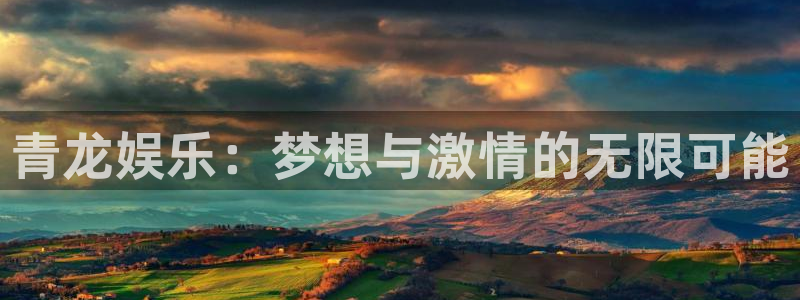 蓝狮娱乐平台注册：青龙娱乐：梦想与激情的无限可能