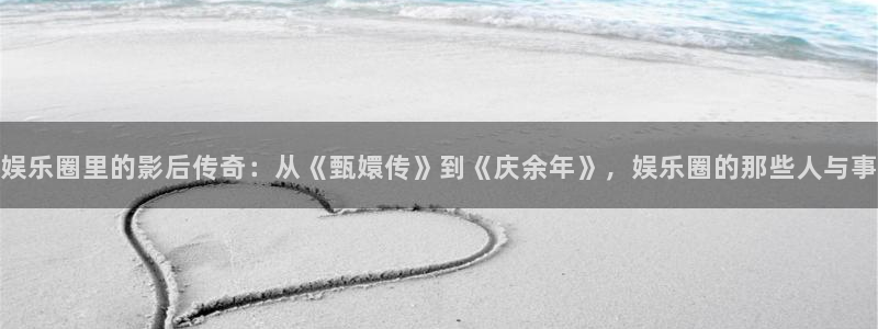 蓝狮娱乐游戏有哪些好玩的：娱乐圈里的影后传奇：从《甄嬛传》到《庆余年》，娱乐圈的那些人与事