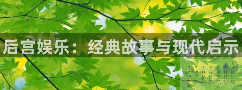 蓝狮娱乐账号注册入口：后宫娱乐：经典故事与现代启示