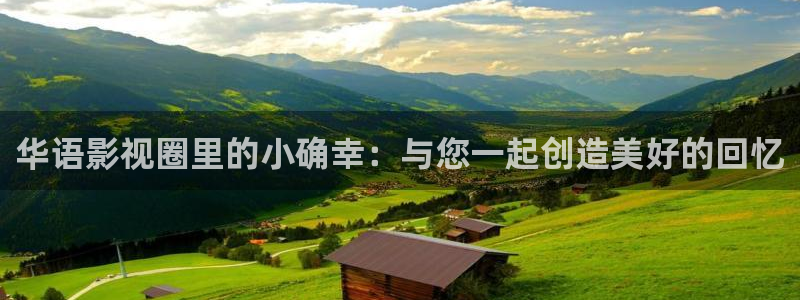 蓝狮娱乐体育app下载：华语影视圈里的小确幸：与您一起创造美好的回忆