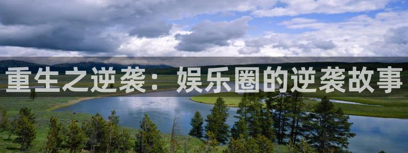 蓝狮娱乐体育注册代理：重生之逆袭：娱乐圈的逆袭故事