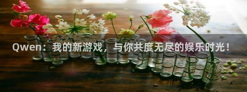 蓝狮娱乐4平台：Qwen：我的新游戏，与你共度无尽的娱乐时光！